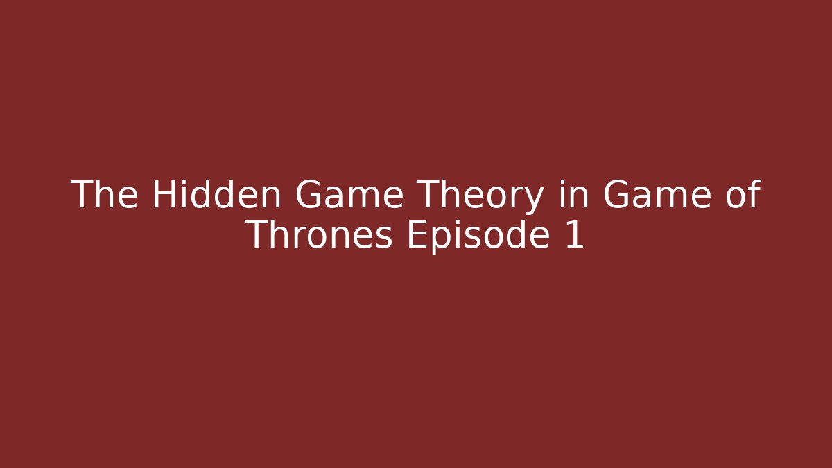 The Hidden Game Theory in Game of Thrones Episode 1