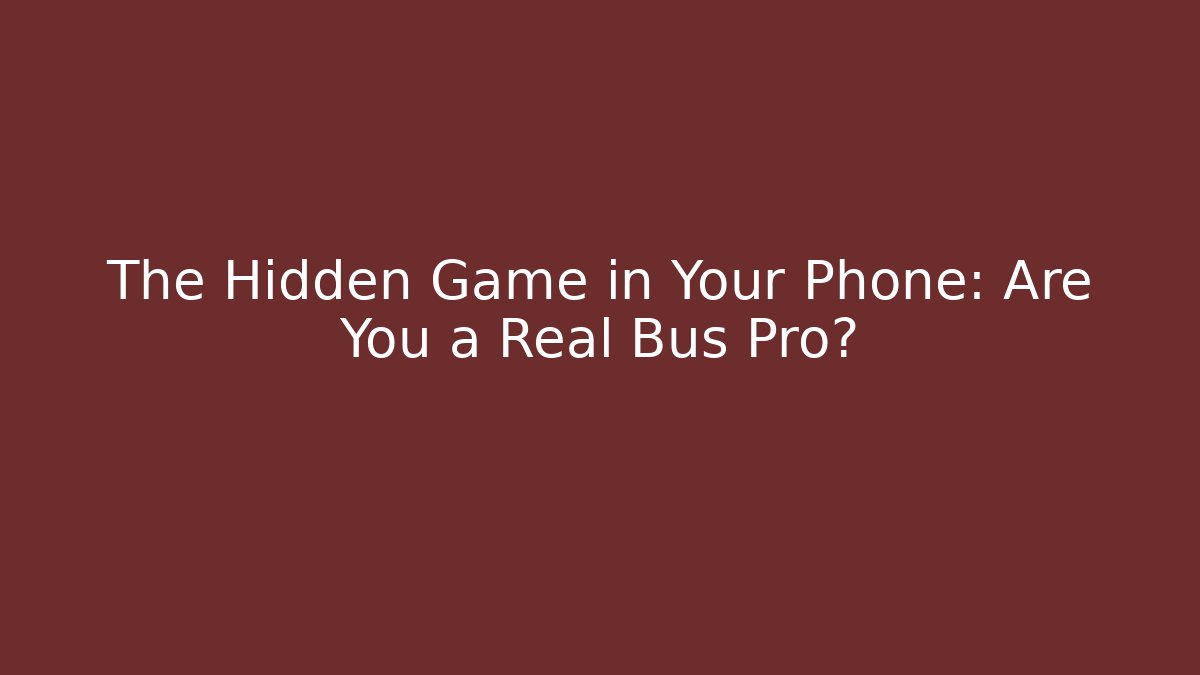 The Hidden Game in Your Phone: Are You a Real Bus Pro?