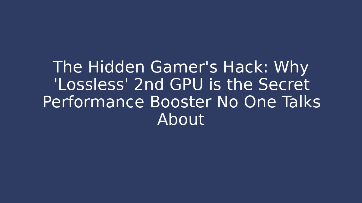 The Hidden Gamer's Hack: Why 'Lossless' + 2nd GPU is the Secret Performance Booster No One Talks About
