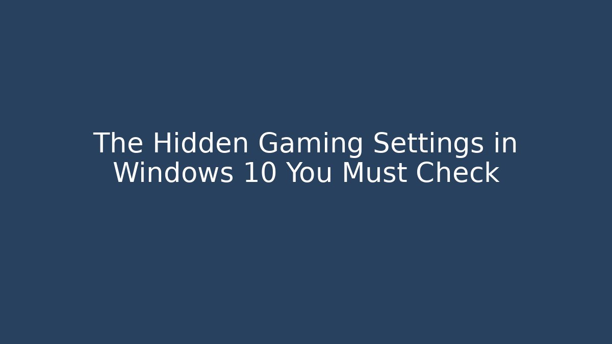 The Hidden Gaming Settings in Windows 10 You Must Check