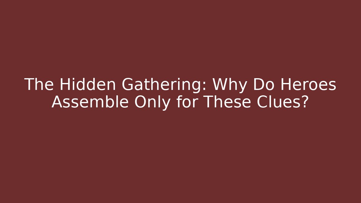The Hidden Gathering: Why Do Heroes Assemble Only for These Clues?