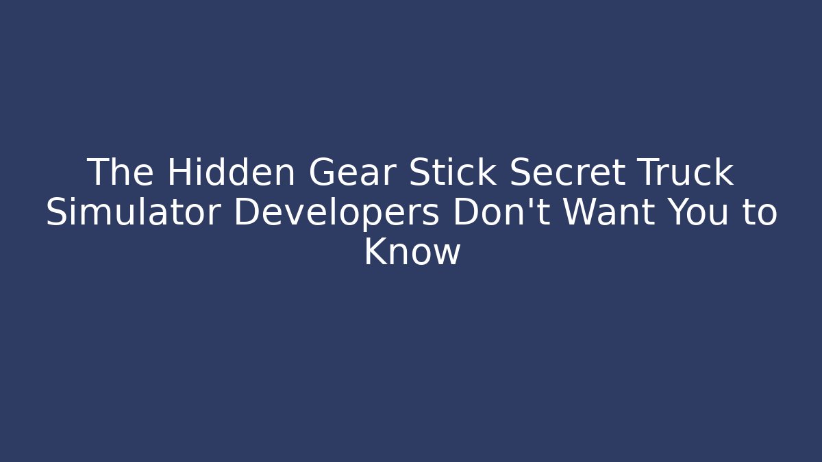 The Hidden Gear Stick Secret Truck Simulator Developers Don't Want You to Know