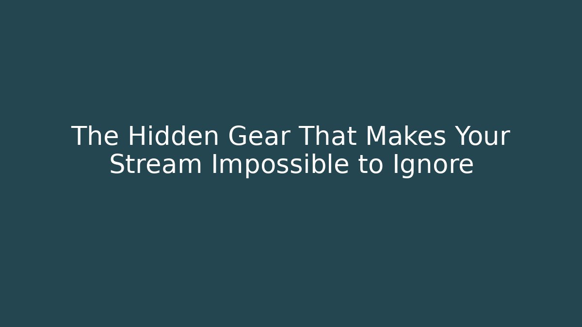The Hidden Gear That Makes Your Stream Impossible to Ignore