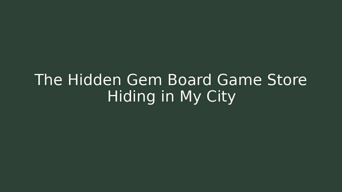 The Hidden Gem Board Game Store Hiding in My City