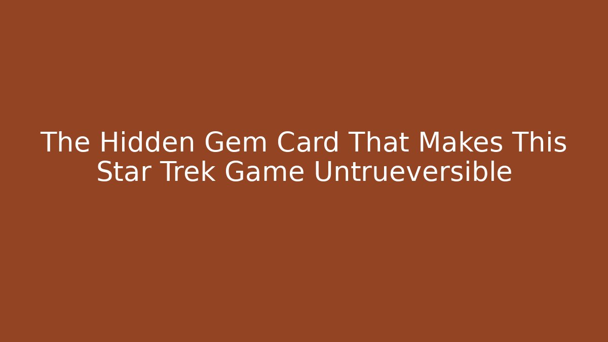 The Hidden Gem Card That Makes This Star Trek Game Untrueversible