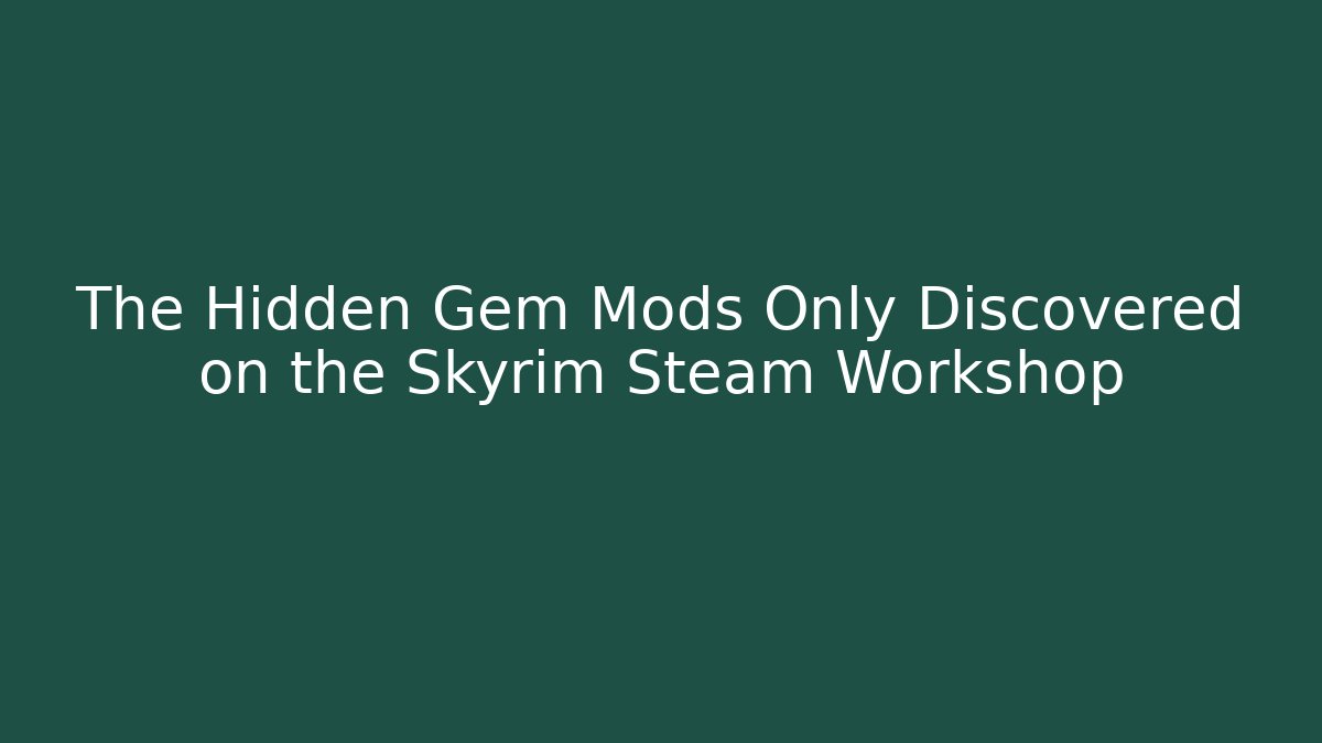 The Hidden Gem Mods Only Discovered on the Skyrim Steam Workshop