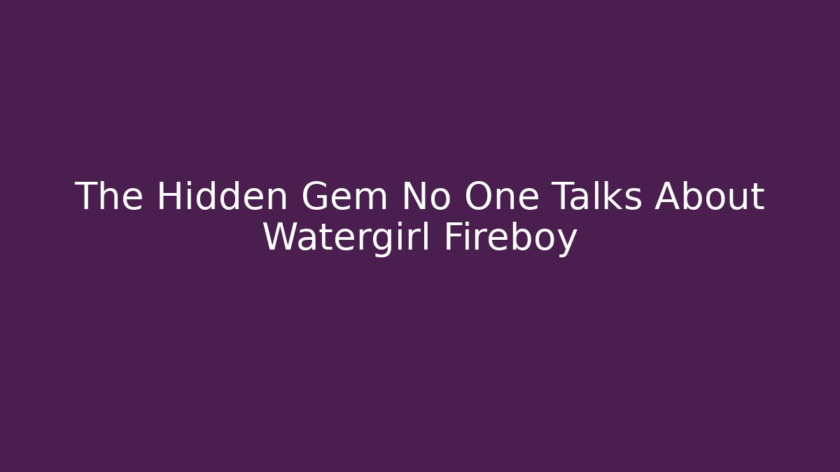 The Hidden Gem No One Talks About Watergirl Fireboy
