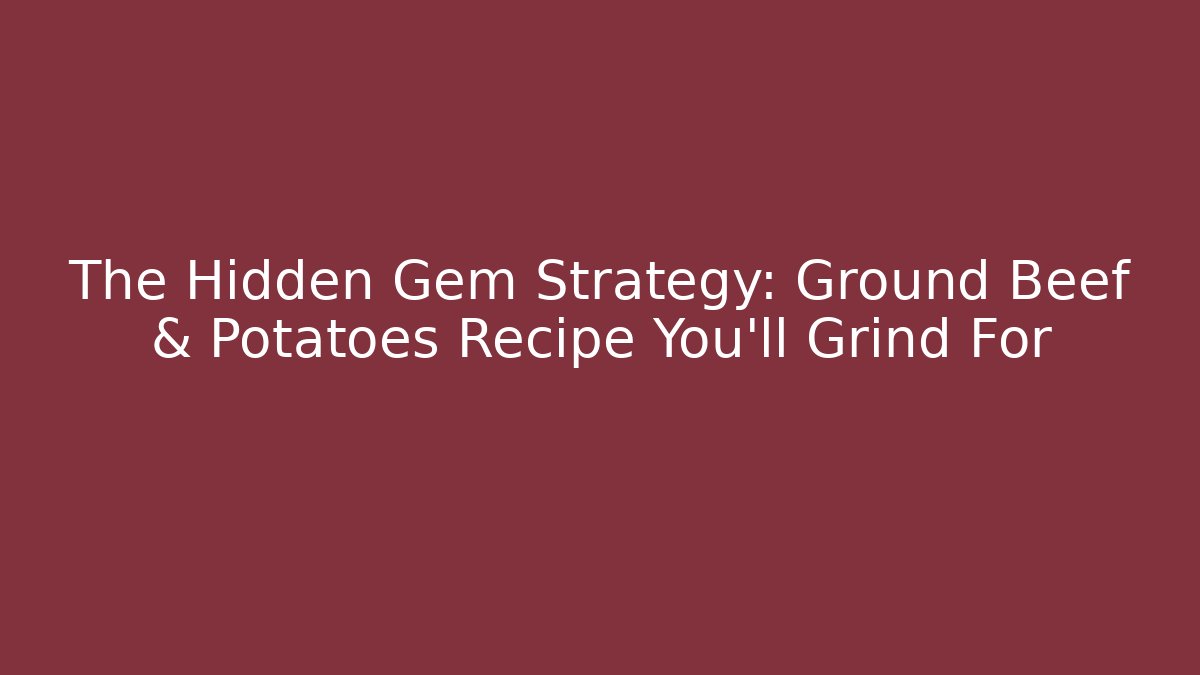 The Hidden Gem Strategy: Ground Beef & Potatoes Recipe You'll Grind For