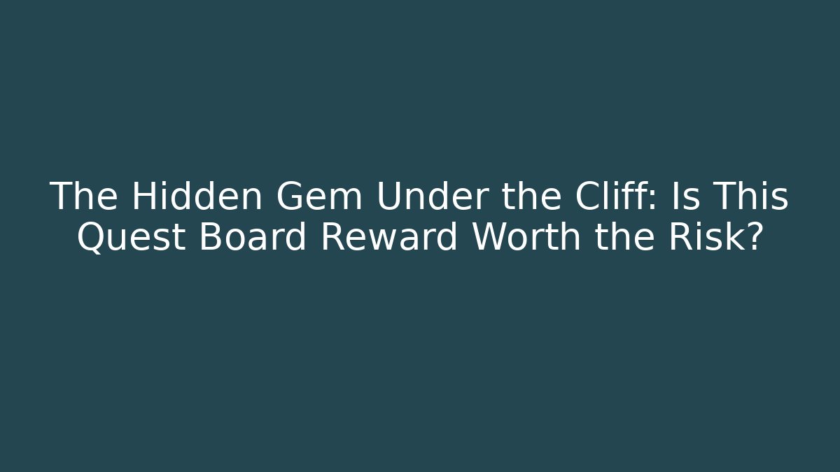 The Hidden Gem Under the Cliff: Is This Quest Board Reward Worth the Risk?