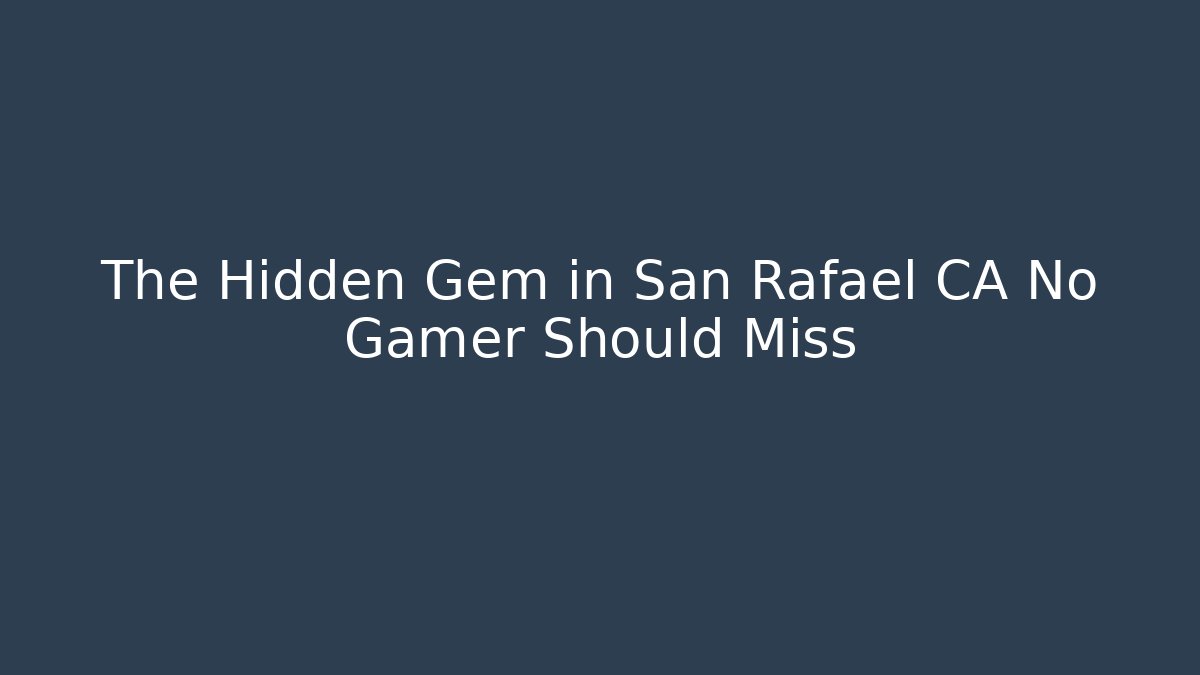 The Hidden Gem in San Rafael CA No Gamer Should Miss