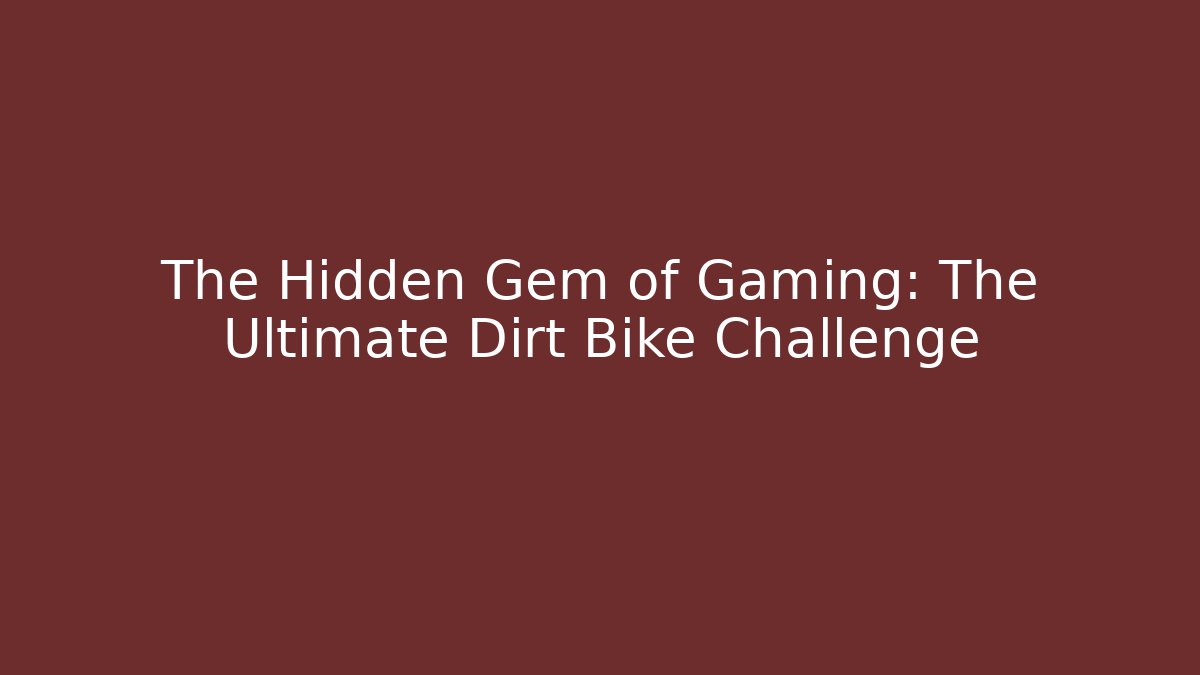 The Hidden Gem of Gaming: The Ultimate Dirt Bike Challenge