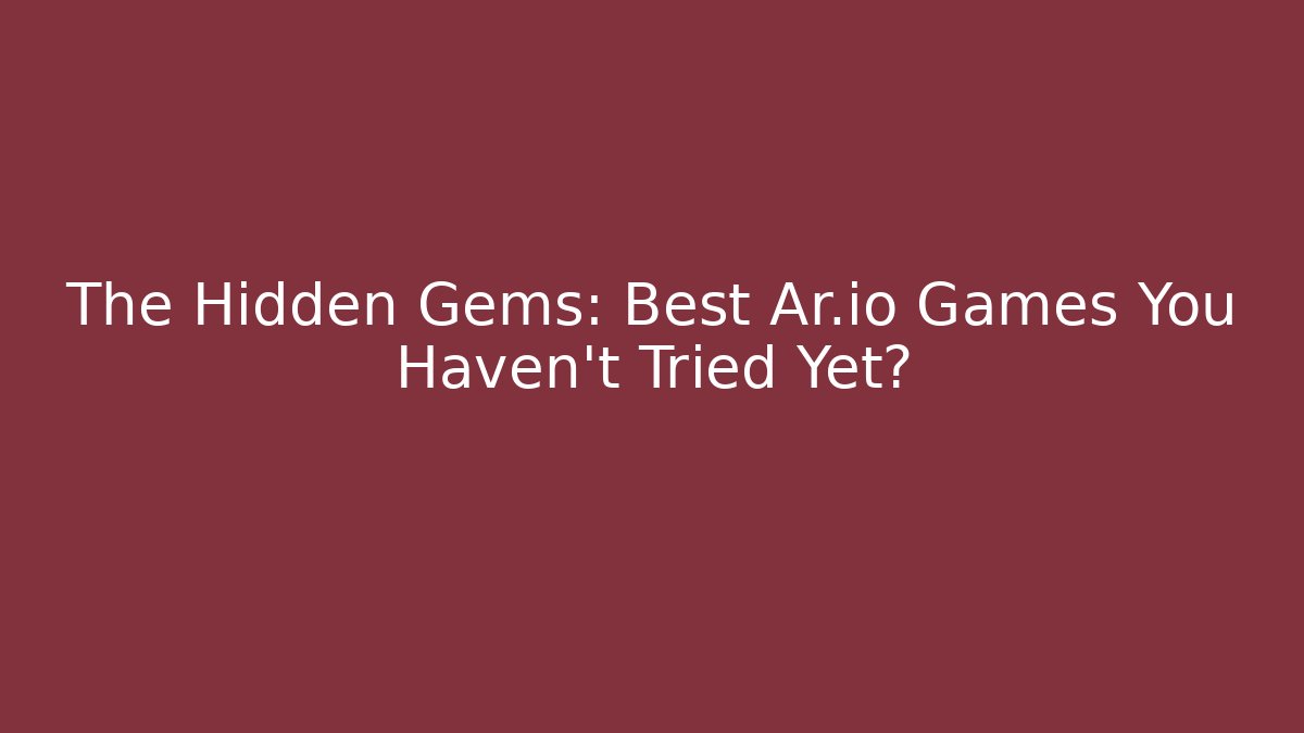 The Hidden Gems: Best Ar.io Games You Haven't Tried Yet?