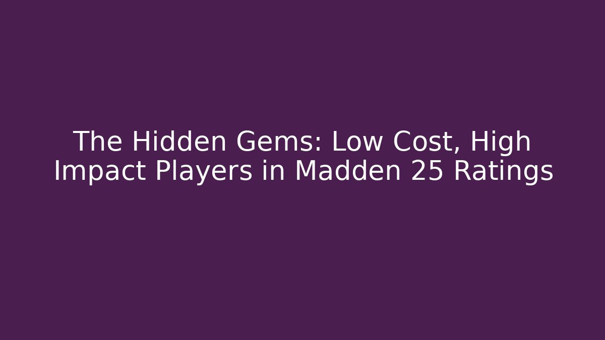 The Hidden Gems: Low Cost, High Impact Players in Madden 25 Ratings