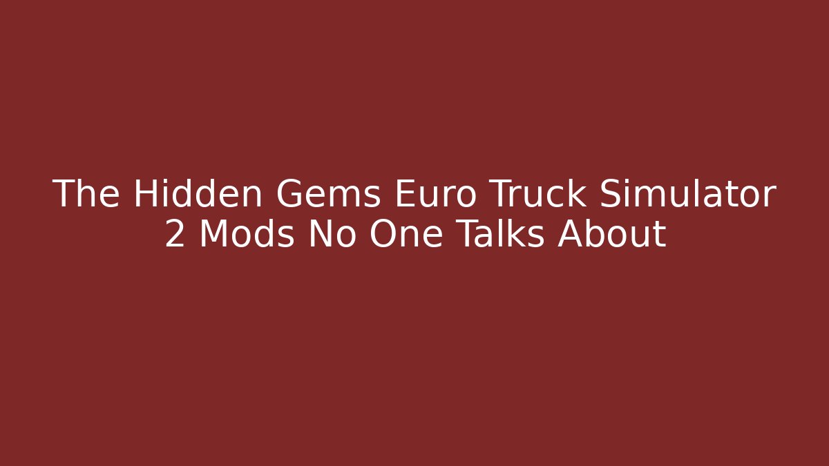 The Hidden Gems Euro Truck Simulator 2 Mods No One Talks About