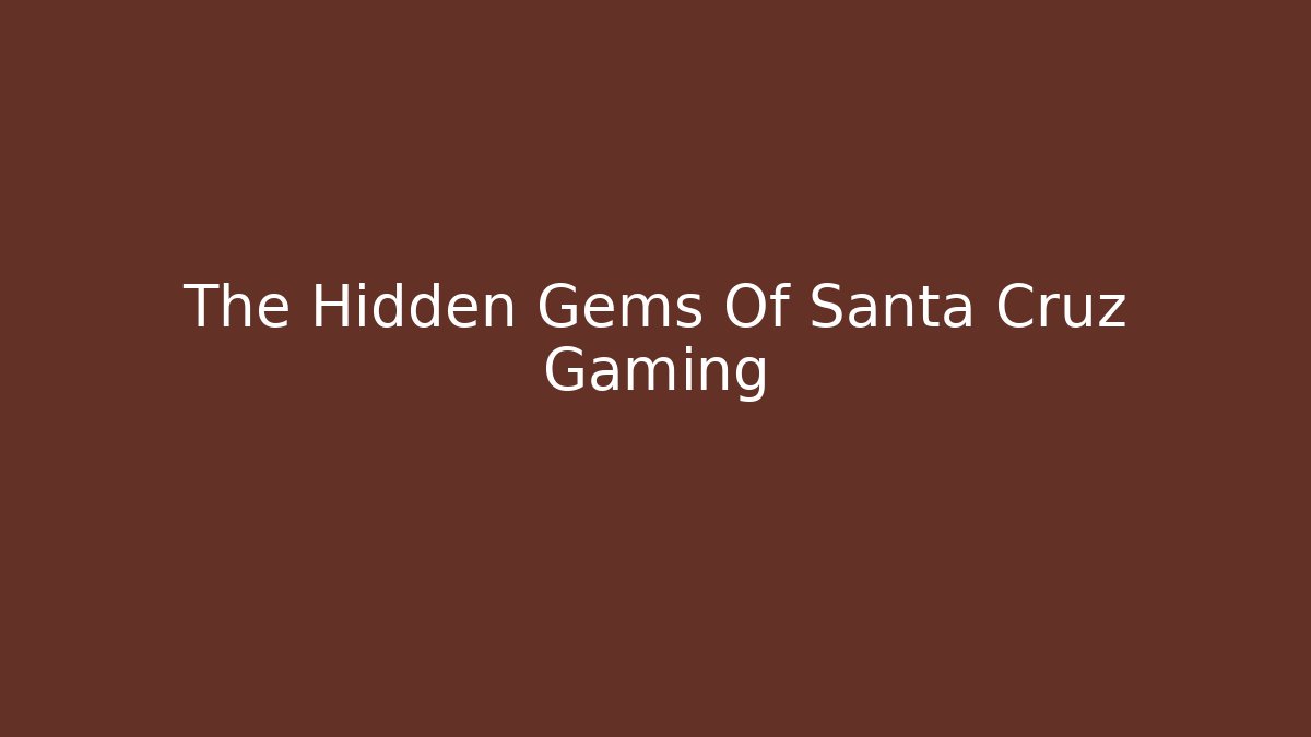 The Hidden Gems Of Santa Cruz Gaming