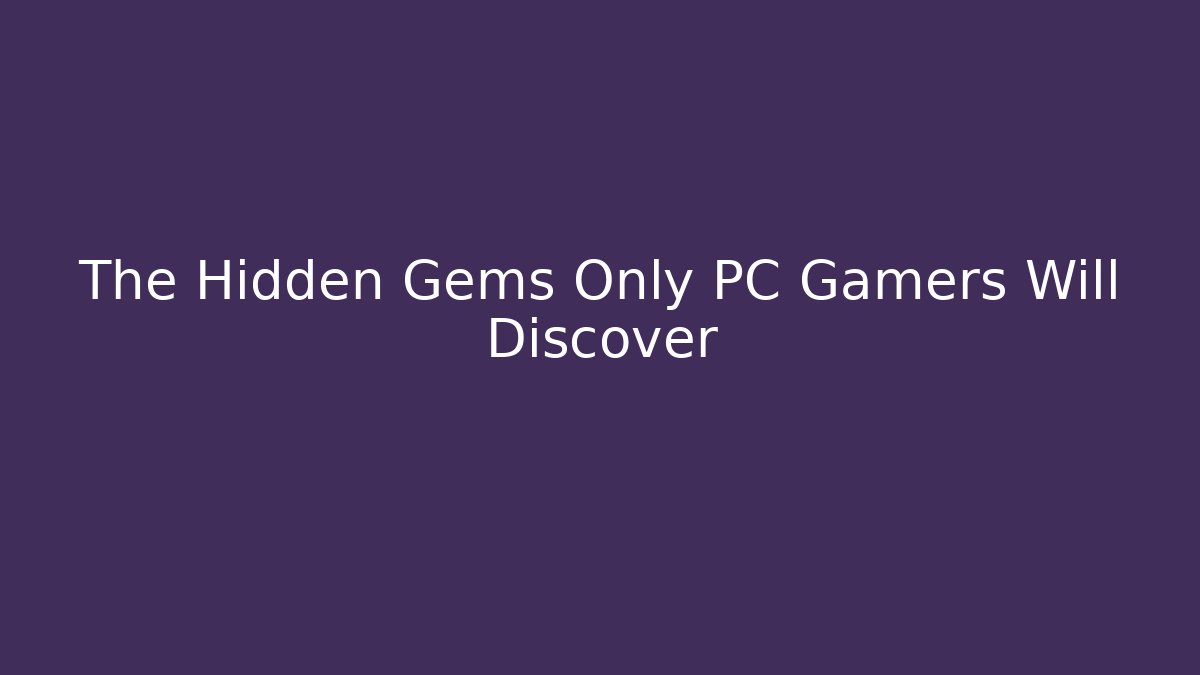 The Hidden Gems Only PC Gamers Will Discover