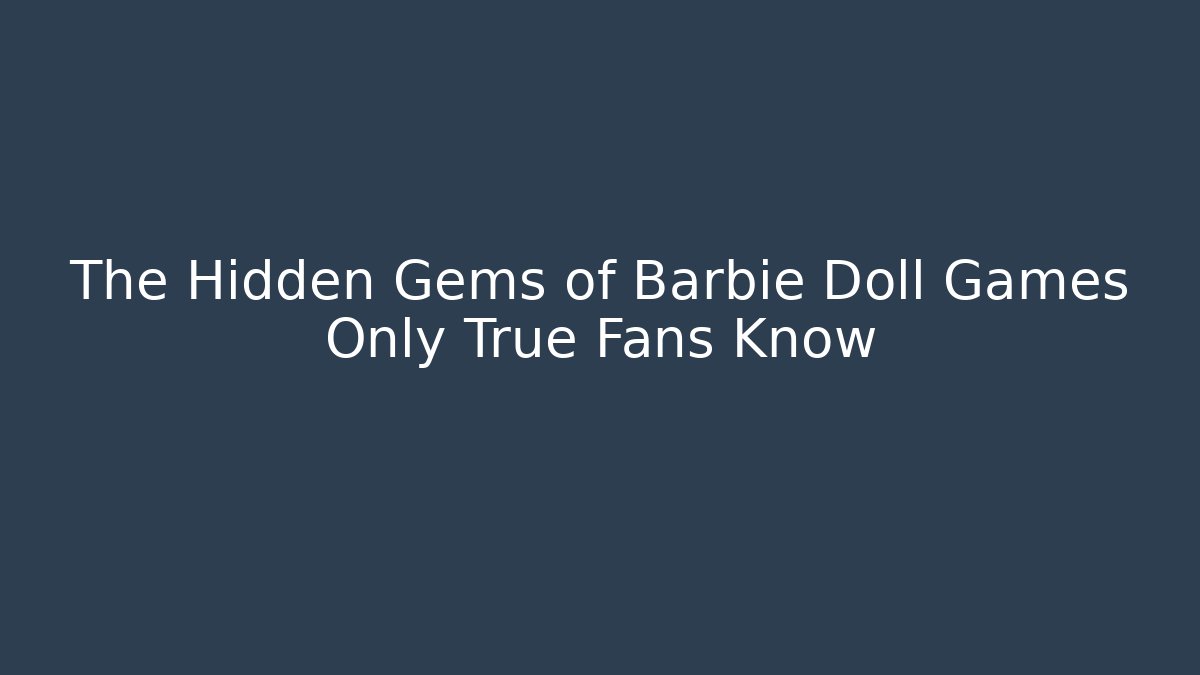The Hidden Gems of Barbie Doll Games Only True Fans Know