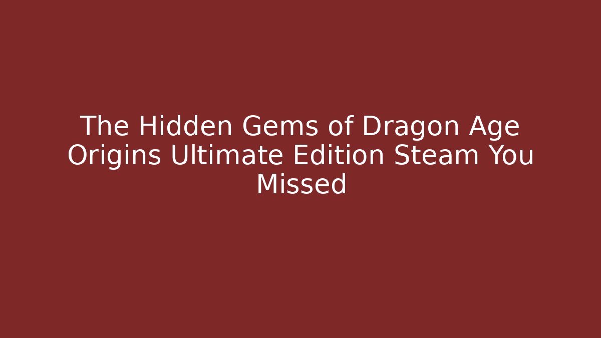 The Hidden Gems of Dragon Age Origins Ultimate Edition Steam You Missed