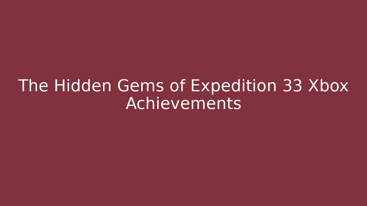 The Hidden Gems of Expedition 33 Xbox Achievements