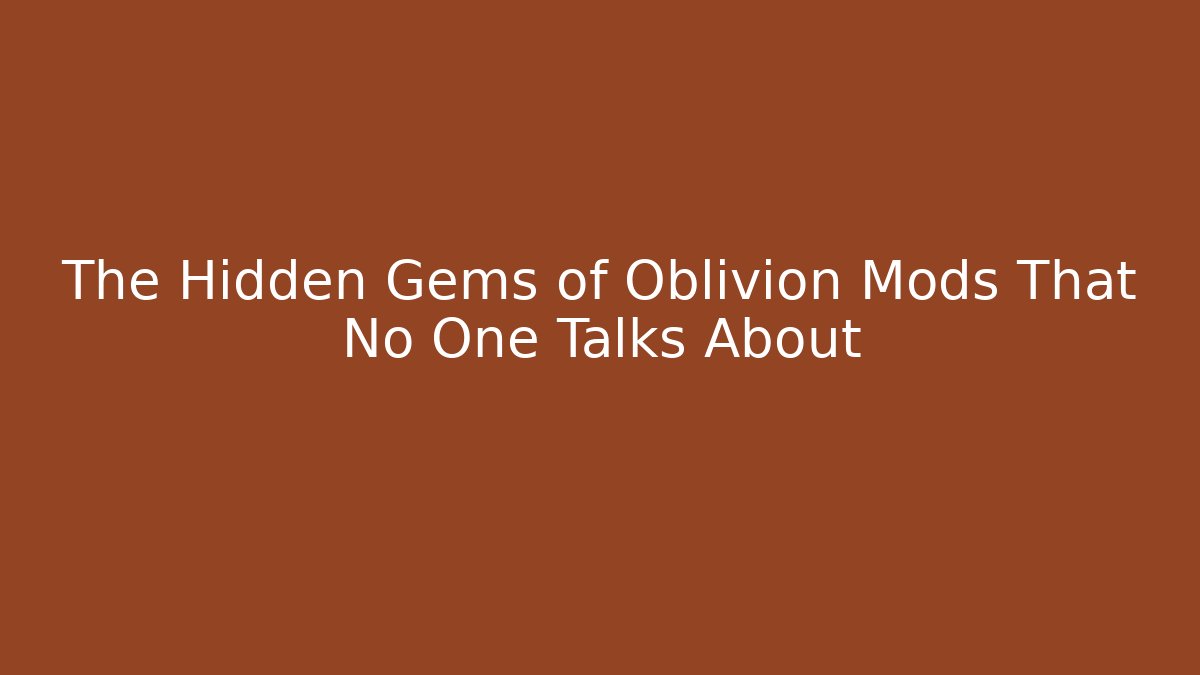 The Hidden Gems of Oblivion Mods That No One Talks About