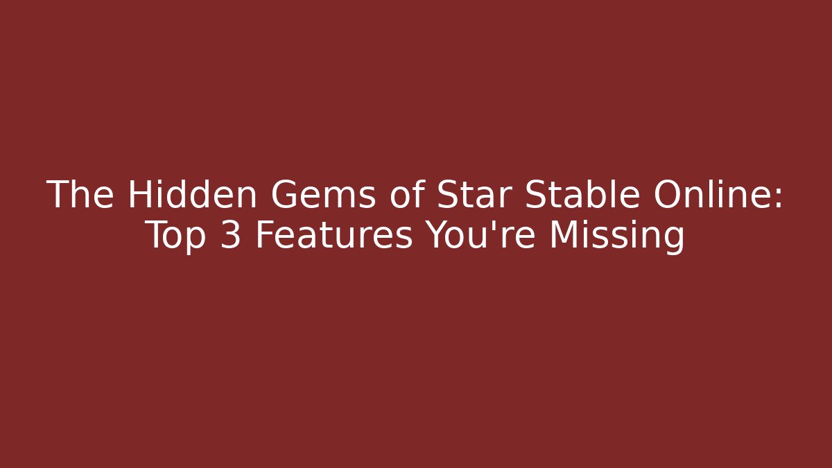 The Hidden Gems of Star Stable Online: Top 3 Features You're Missing