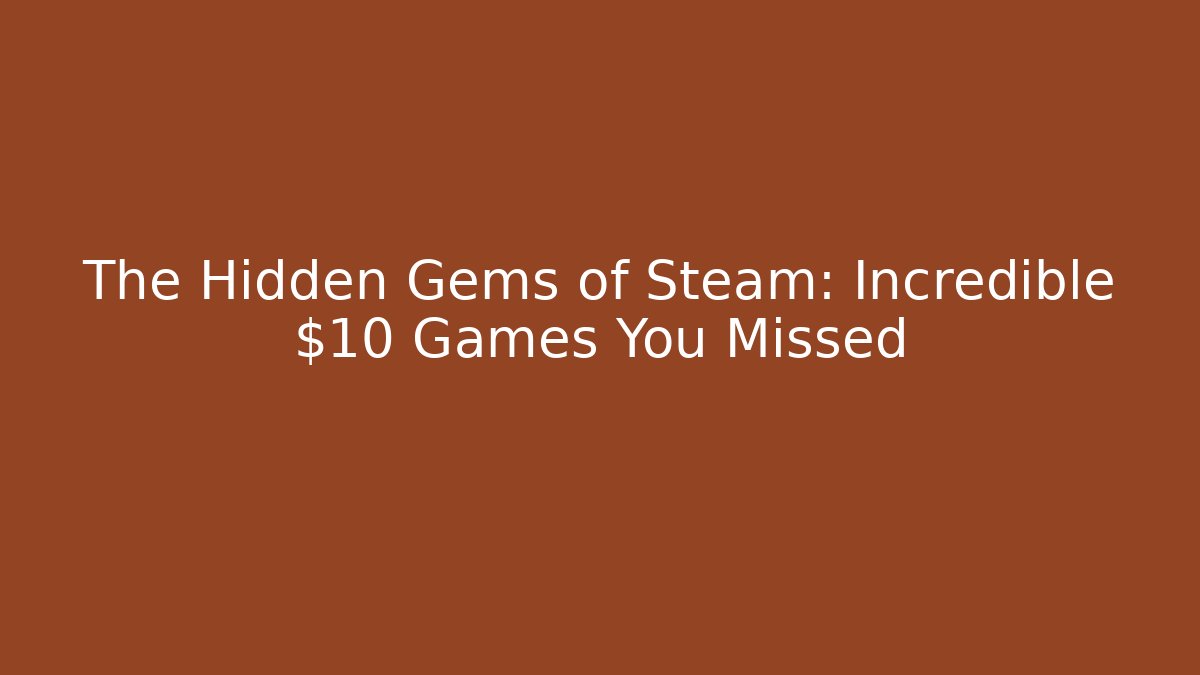 The Hidden Gems of Steam: Incredible $10 Games You Missed