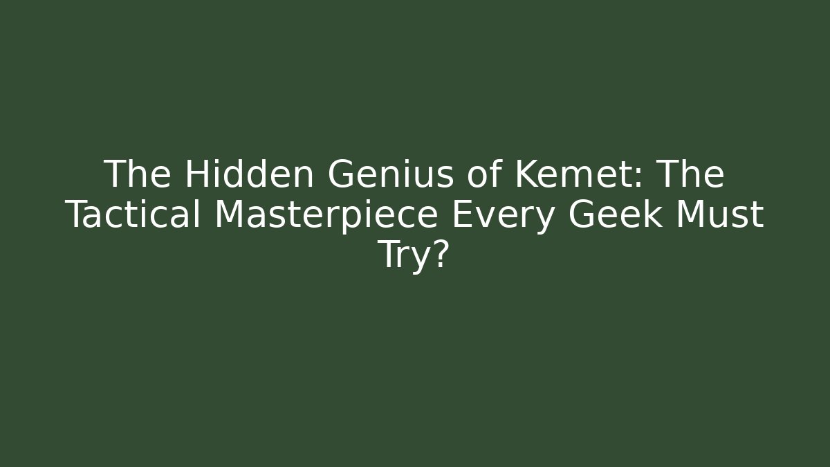 The Hidden Genius of Kemet: The Tactical Masterpiece Every Geek Must Try?