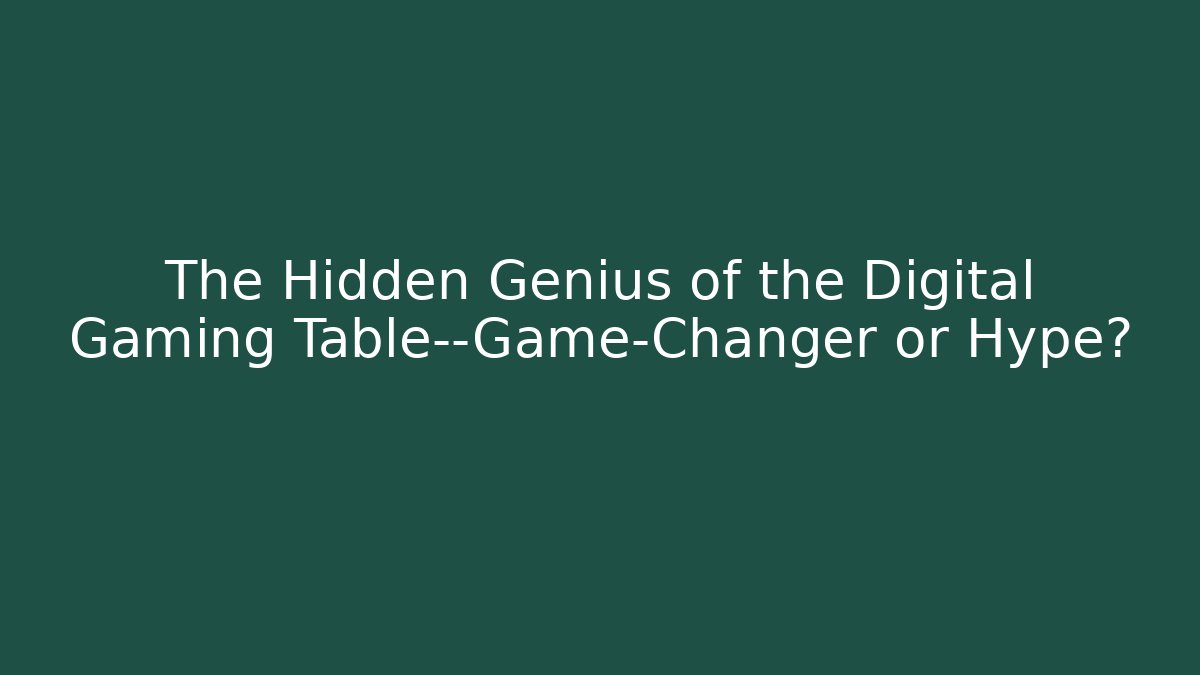 The Hidden Genius of the Digital Gaming Table—Game-Changer or Hype?