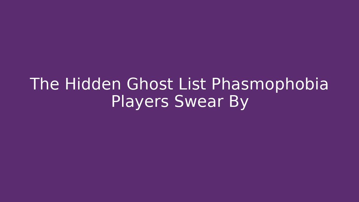 The Hidden Ghost List Phasmophobia Players Swear By