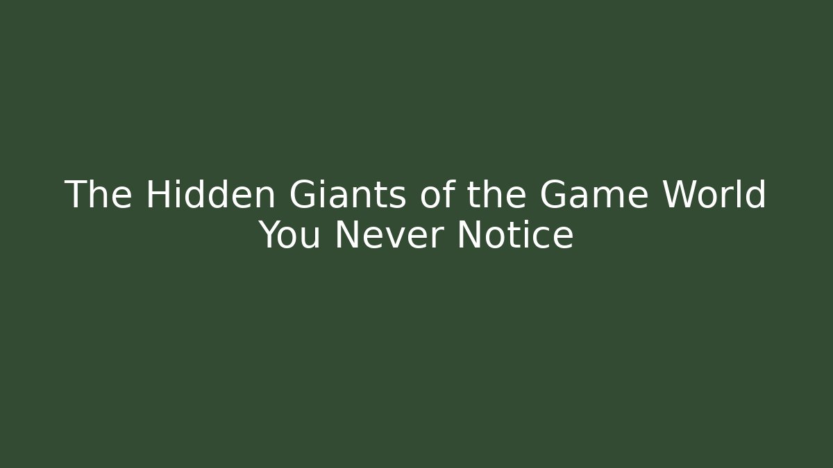 The Hidden Giants of the Game World You Never Notice