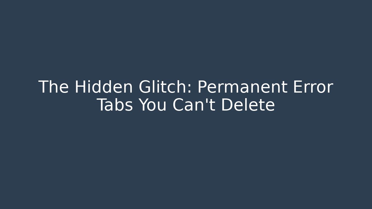 The Hidden Glitch: Permanent Error Tabs You Can't Delete