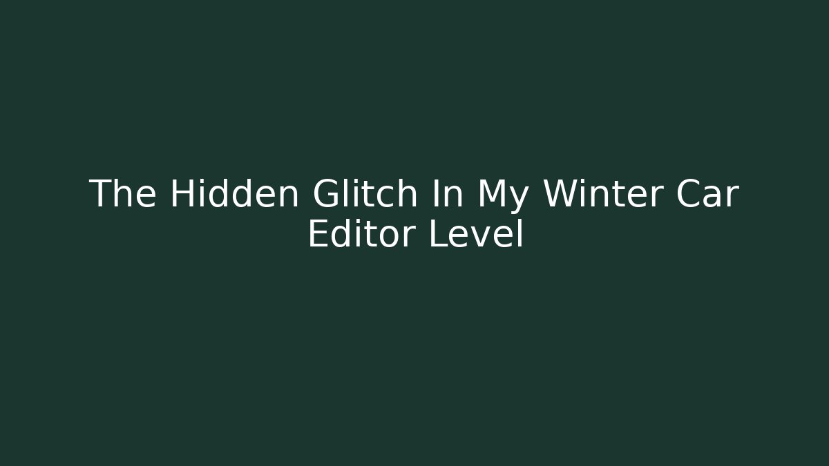 The Hidden Glitch In My Winter Car Editor Level