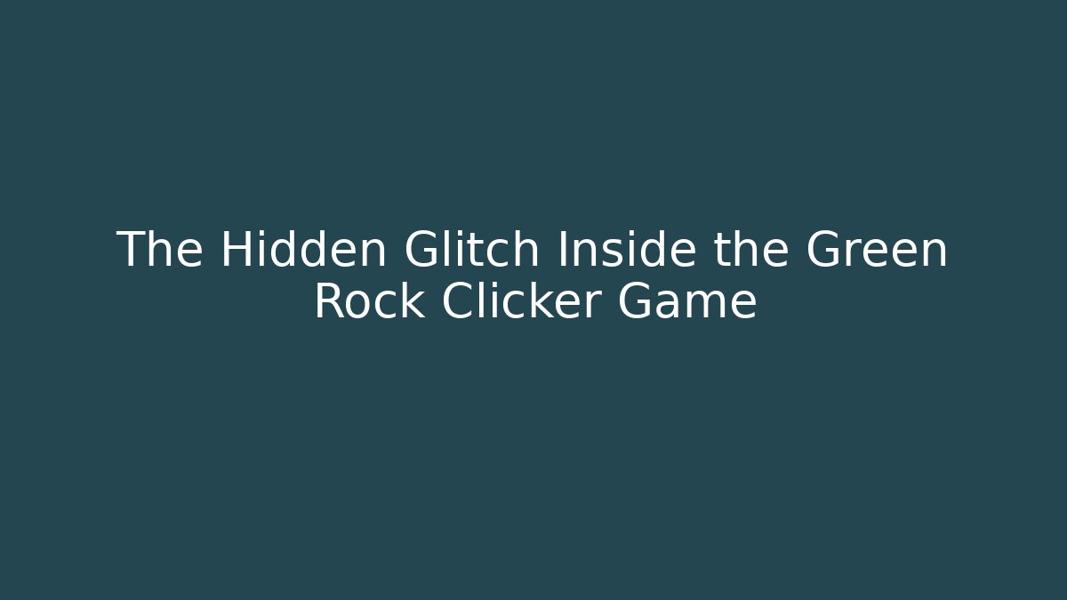 The Hidden Glitch Inside the Green Rock Clicker Game
