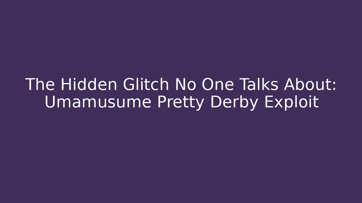 The Hidden Glitch No One Talks About: Umamusume Pretty Derby Exploit