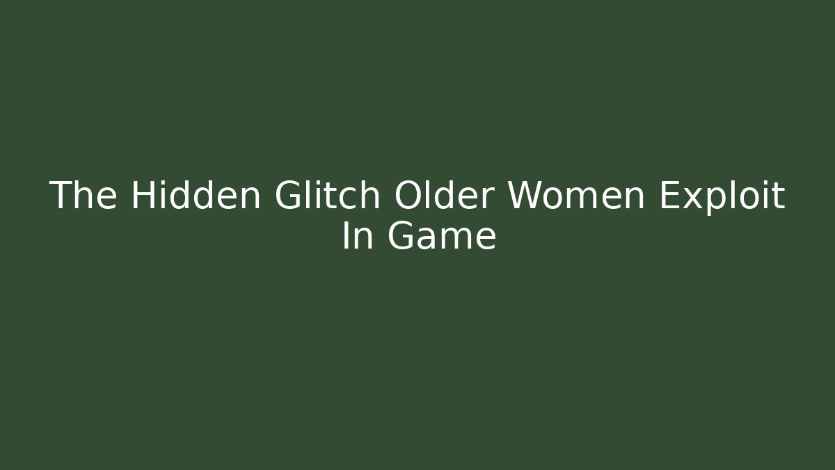 The Hidden Glitch Older Women Exploit In Game