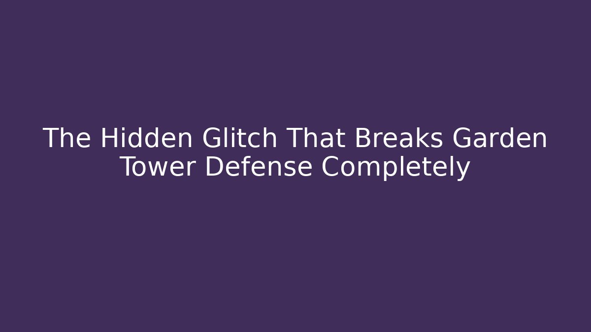 The Hidden Glitch That Breaks Garden Tower Defense Completely