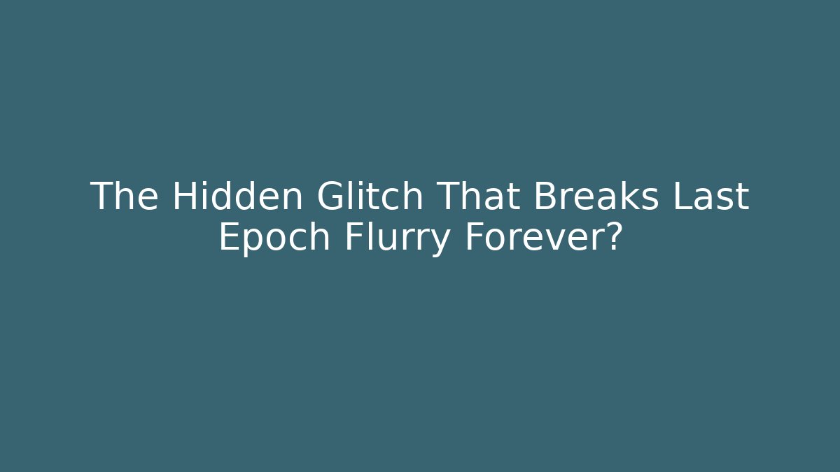 The Hidden Glitch That Breaks Last Epoch Flurry Forever?