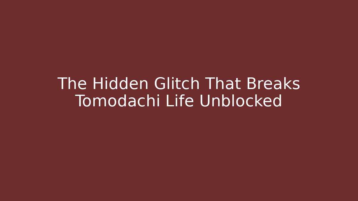 The Hidden Glitch That Breaks Tomodachi Life Unblocked