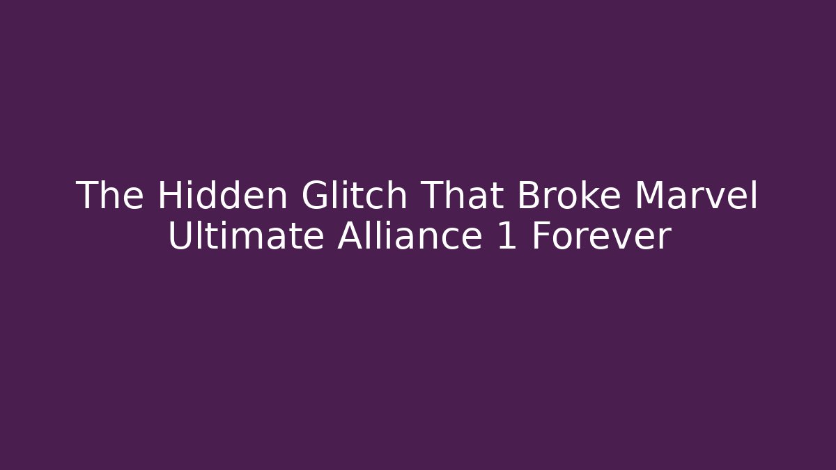 The Hidden Glitch That Broke Marvel Ultimate Alliance 1 Forever