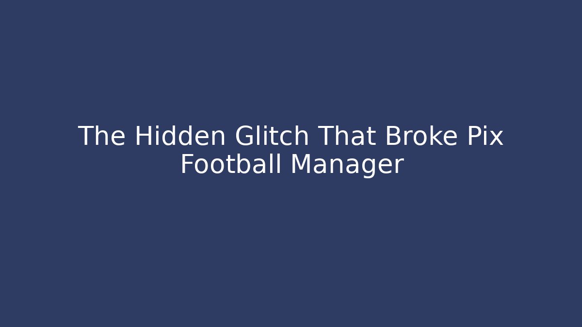 The Hidden Glitch That Broke Pix Football Manager