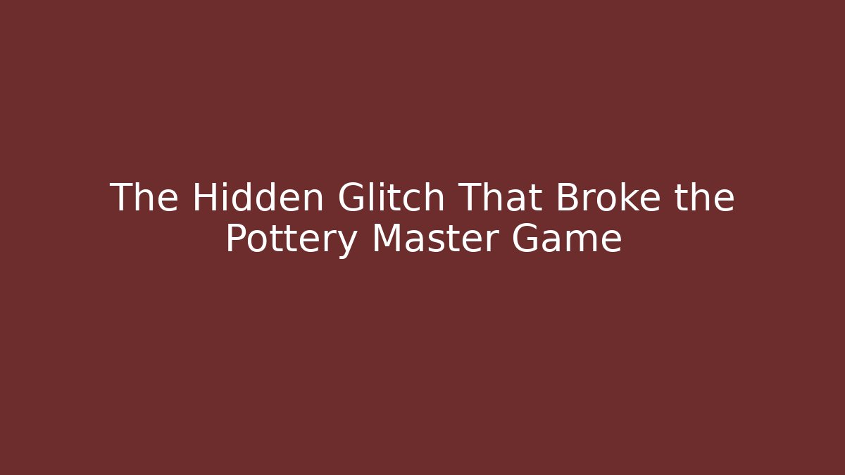 The Hidden Glitch That Broke the Pottery Master Game
