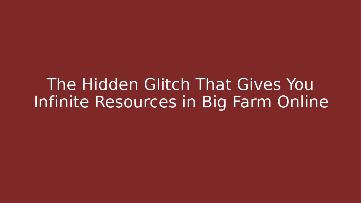 The Hidden Glitch That Gives You Infinite Resources in Big Farm Online