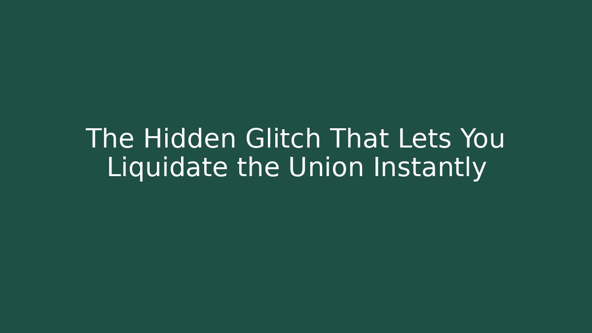 The Hidden Glitch That Lets You Liquidate the Union Instantly - Create More Assets