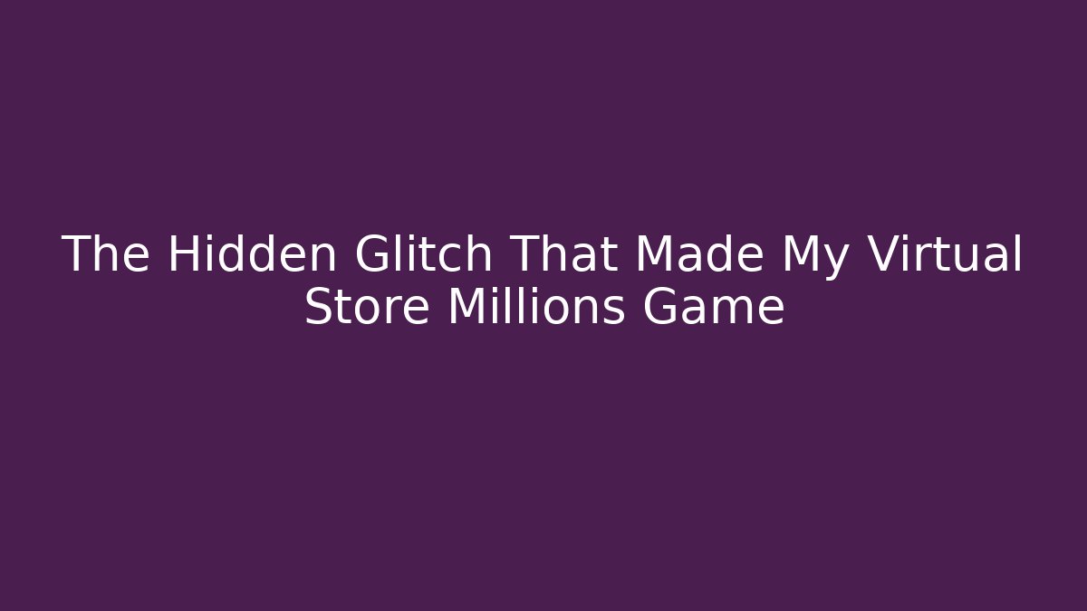 The Hidden Glitch That Made My Virtual Store Millions Game