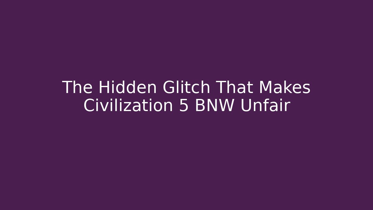 The Hidden Glitch That Makes Civilization 5 BNW Unfair