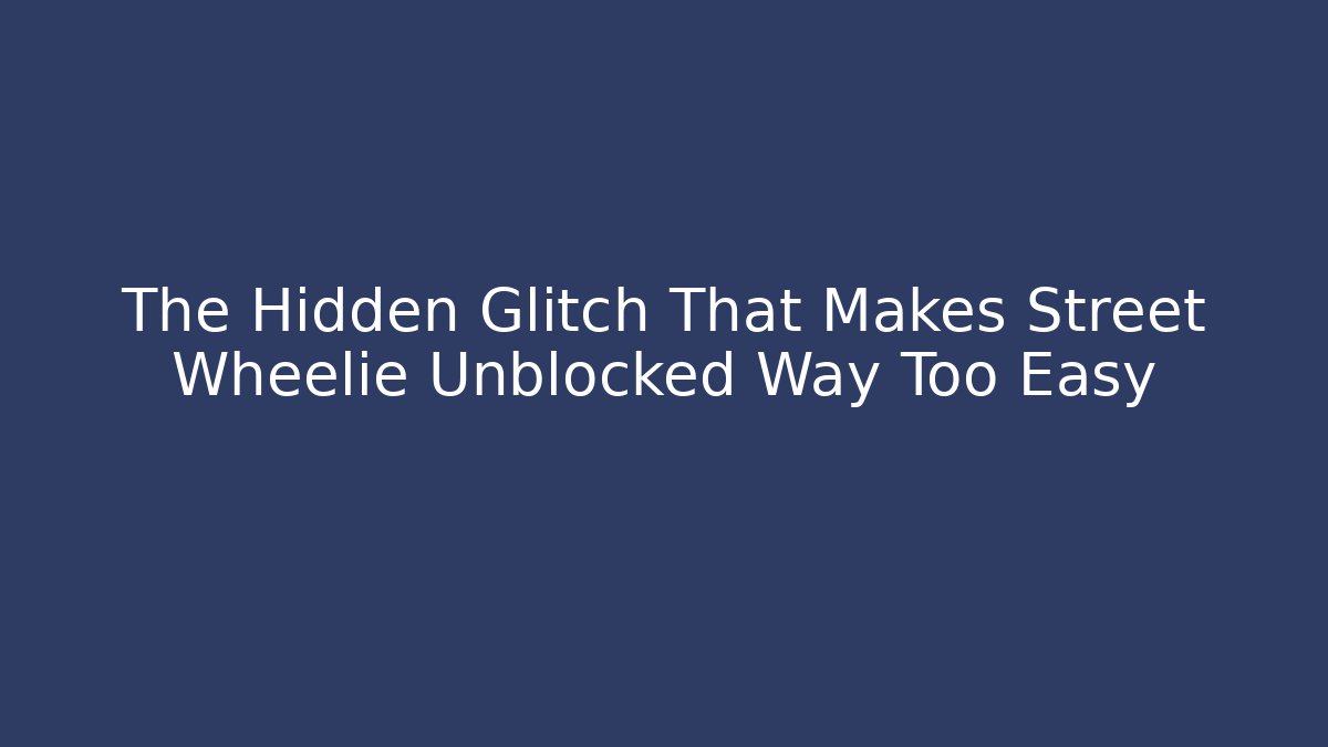 The Hidden Glitch That Makes Street Wheelie Unblocked Way Too Easy