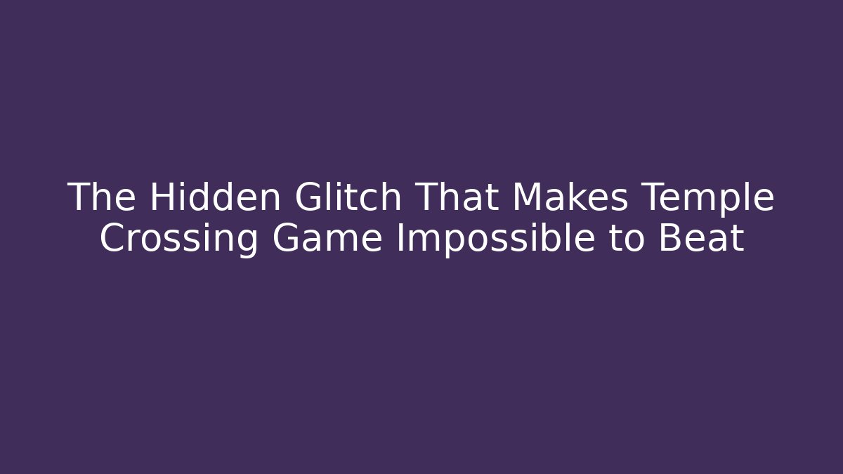 The Hidden Glitch That Makes Temple Crossing Game Impossible to Beat