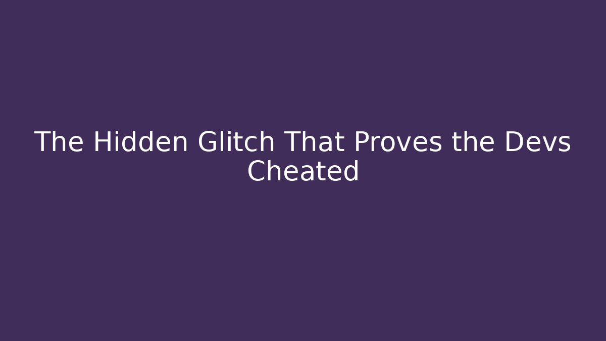 The Hidden Glitch That Proves the Devs Cheated