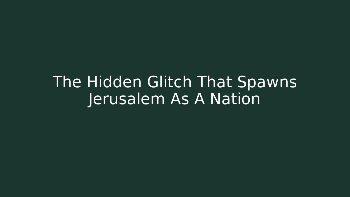 The Hidden Glitch That Spawns Jerusalem As A Nation
