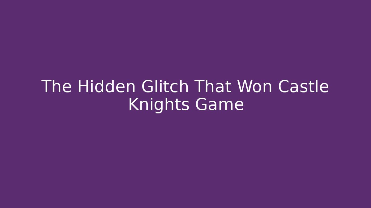 The Hidden Glitch That Won Castle Knights Game